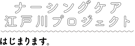 ナーシングケア江戸川プロジェクトはじまります。