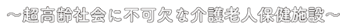 〜超高齢社会に不可欠な介護老人施設〜