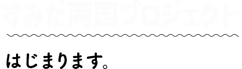 すみだ両国プロジェクトはじまります。