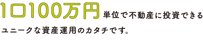 １口100万円で不動産に投資できるユニークな資産運用のカタチです。