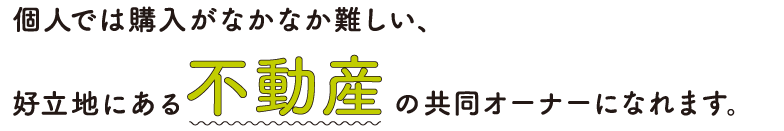 個人では購入がなかなか難しい、好立地の都心不動産の共同オーナーになれます。