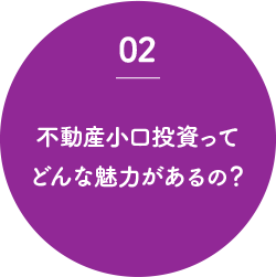 02 不動産小口投資って どんな魅力があるの？